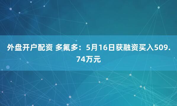 外盘开户配资 多氟多：5月16日获融资买入509.74万元