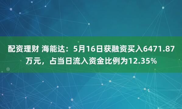 配资理财 海能达：5月16日获融资买入6471.87万元，占当日流入资金比例为12.35%