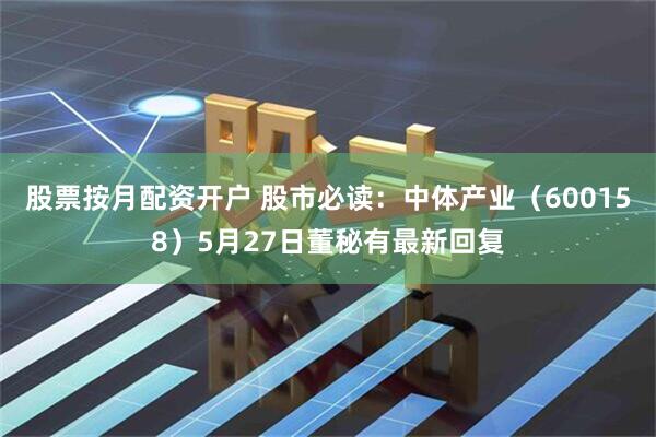股票按月配资开户 股市必读：中体产业（600158）5月27日董秘有最新回复