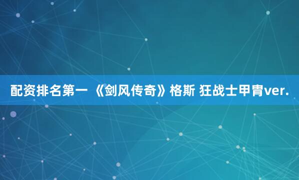 配资排名第一 《剑风传奇》格斯 狂战士甲胄ver.