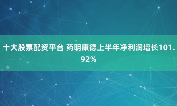 十大股票配资平台 药明康德上半年净利润增长101.92%