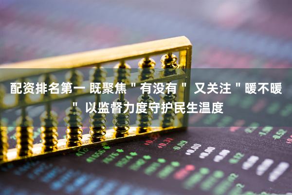 配资排名第一 既聚焦＂有没有＂ 又关注＂暖不暖＂ 以监督力度守护民生温度